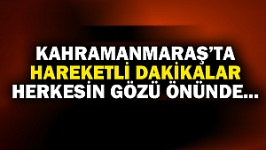 SON DAKİKA... Kahramanmaraş'ta hareketli dakikalar...