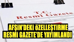 Afşin’deki Özelleştirme Resmi Gazete’de Yayımlandı