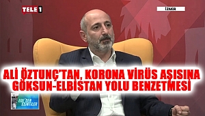 Ali Öztunç’tan, korona virüs aşısına Göksun-Elbistan yolu benzetmesi