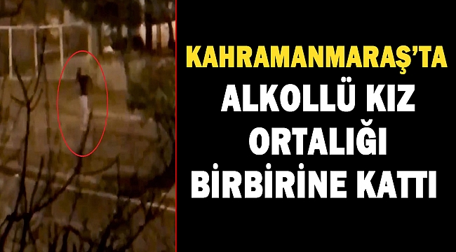 Alkollü genç kız ortalığı birbirine kattı