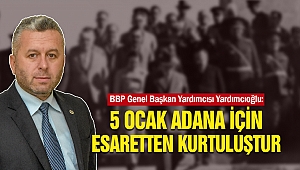 BBP Genel Başkan Yardımcısı Yardımcıoğlu: 5 Ocak Adana İçin Esaretten Kurtuluştur 