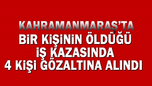 Bir kişinin öldüğü iş kazasında 4 kişi gözaltına alındı