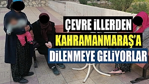 Çevre İllerden Kahramanmaraş’a Dilenmeye Geliyorlar