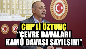 CHP’li Öztunç: “Çevre Davaları Kamu Davası Sayılsın!”