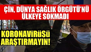  Çin, Dünya Sağlık Örgütü’nü Ülkeye Sokmadı