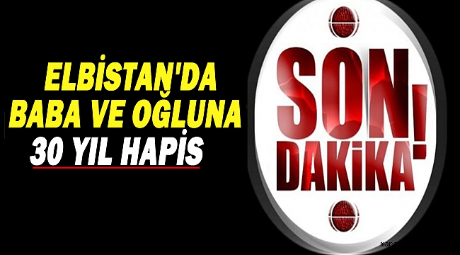Elbistan'da baba ve oğluna 30 yıl hapis