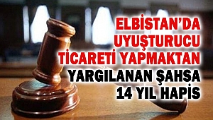 Elbistan’da Uyuşturucu Ticareti Yapmaktan Yargılanan Şahsa 14 Yıl Hapis