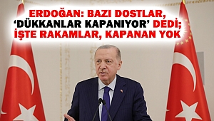 Erdoğan: Bazı dostlar, 'Dükkanlar kapanıyor' dedi; işte rakamlar, kapanan yok