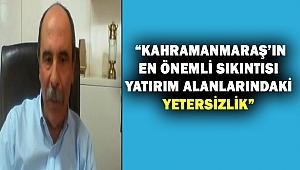  “Kahramanmaraş’ın En Önemli Sıkıntısı Yatırım Alanlarındaki Yetersizlik”