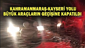 Kahramanmaraş-Kayseri yolu büyük araçların geçişine kapatıldı
