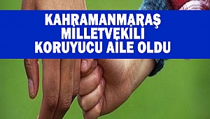 Kahramanmaraş Milletvekili Koruyucu Aile Oldu
