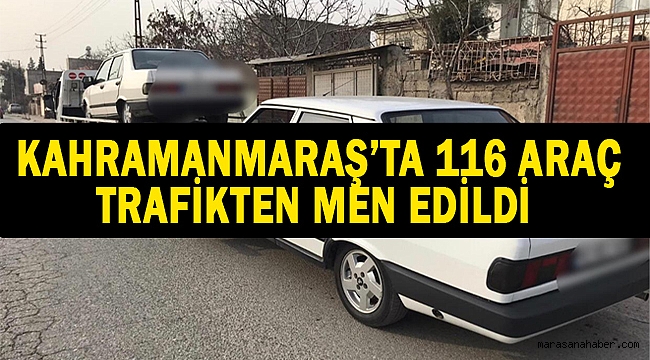 Kahramanmaraş’ta 116 araç trafikten men edildi