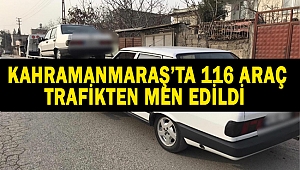 Kahramanmaraş’ta 116 araç trafikten men edildi