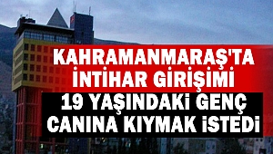 Kahramanmaraş'ta 19 yaşındaki genç canına kıymak istedi