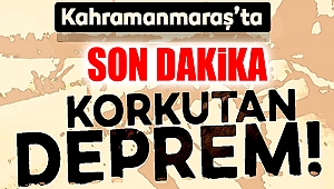 Kahramanmaraş'ta Korkutan Deprem