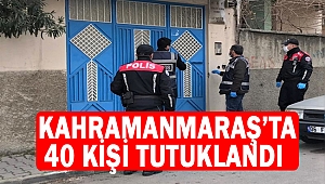Kahramanmaraş’ta 40 kişi tutuklandı