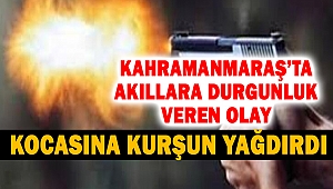 Kahramanmaraş’ta Akıllara Durgunluk Veren Olay: Kocasına Kurşun Yağdırdı