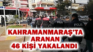 Kahramanmaraş’ta aranan 46 kişi yakalandı