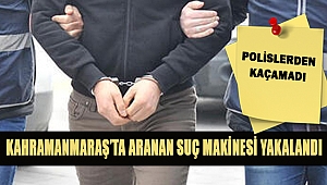 Kahramanmaraş’ta Aranan Suç Makinesi Yakalandı