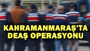 Kahramanmaraş’ta DEAŞ Operasyonu