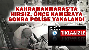 Kahramanmaraş'ta hırsız önce kameraya sonra polise yakalandı