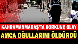 Kahramanmaraş’ta Korkunç Olay: Amca Oğullarını Öldürdü