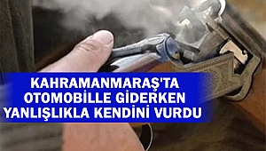 Kahramanmaraş'ta Otomobille Giderken Yanlışlıkla Kendini Vurdu
