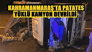 Kahramanmaraş’ta patates yüklü kamyon devrildi