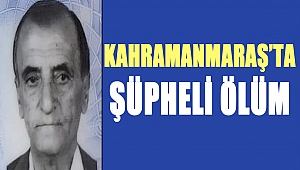 Kahramanmaraş’ta Şüpheli Ölüm