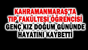 Kahramanmaraş'ta Tıp Fakültesi öğrencisi genç kız doğum gününde hayatını kaybetti