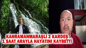 Kahramanmaraşlı 2 kardeş 1 saat arayla hayatını kaybetti