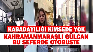 Kahramanmaraşlı Gülcan Bu seferde Otobüste