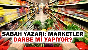 Sabah yazarı: Marketler darbe mi yapıyor?