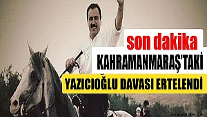 SON DAKİKA... Kahramanmaraş'taki Yazıcıoğlu Davası Ertelendi