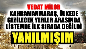 Vedat Milor: Kahramanmaraş, ülkede gezilecek yerler arasında listemde ilk sırada değildi. Yanılmışım.