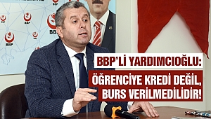 Yardımcıoğlu: Öğrenciye kredi değil, burs verilmelidir!
