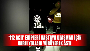 ‘112 Acil’ ekipleri hastaya ulaşmak için karlı yolları yürüyerek aştı