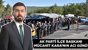 AK Parti İlçe Başkanı Mücahit Kara’nın acı günü 
