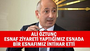 Ali Öztunç: Esnaf ziyareti yaptığımız esnada bir esnafımız intihar etti