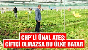 CHP’li Ünal Ateş: Çiftçi Olmazsa Bu Ülke Batar