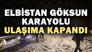 Elbistan Göksun karayolu ulaşıma kapandı