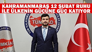 Kahramanmaraş 12 Şubat ruhu ile ülkenin gücüne güç katıyor
