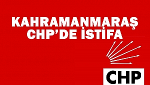 Kahramanmaraş CHP’de İstifa