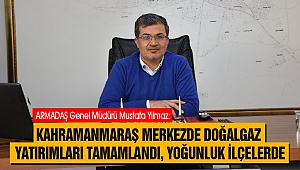 Kahramanmaraş Merkezde Doğalgaz Yatırımları Tamamlandı Yoğunluk İlçelerde