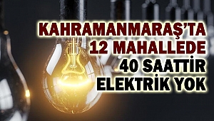 Kahramanmaraş’ta 12 Mahallede 40 Saattir Elektrik Yok
