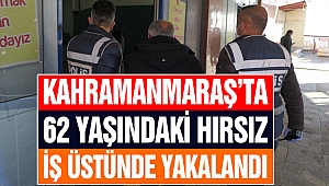 Kahramanmaraş'ta 62 Yaşındaki Hırsız Son İşinde Yakalandı!