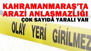 Kahramanmaraş’ta Arazi Anlaşmazlığı Kavgası: Çok Sayıda Yaralı Var