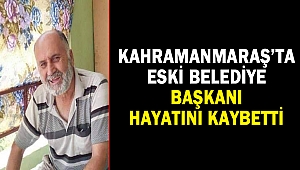 Kahramanmaraş’ta Eski Belediye Başkanı Hayatını Kaybetti