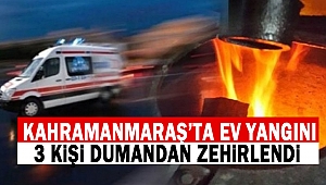 Kahramanmaraş’ta Ev Yangını: 3 kişi dumandan zehirlendi