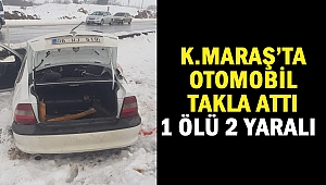 Kahramanmaraş’ta otomobil takla attı: 1 ölü 2 yaralı 